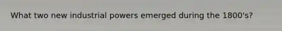 What two new industrial powers emerged during the 1800's?