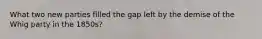 What two new parties filled the gap left by the demise of the Whig party in the 1850s?