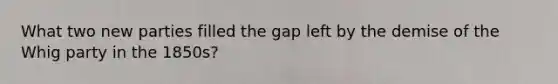 What two new parties filled the gap left by the demise of the Whig party in the 1850s?