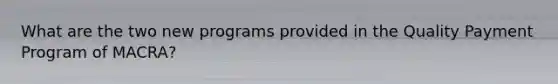 What are the two new programs provided in the Quality Payment Program of MACRA?