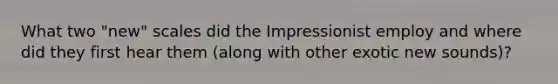 What two "new" scales did the Impressionist employ and where did they first hear them (along with other exotic new sounds)?