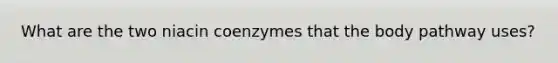 What are the two niacin coenzymes that the body pathway uses?