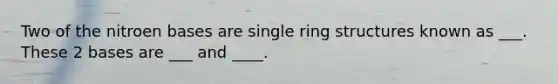 Two of the nitroen bases are single ring structures known as ___. These 2 bases are ___ and ____.