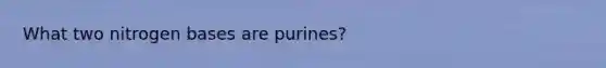 What two nitrogen bases are purines?