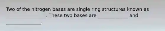 Two of the nitrogen bases are single ring structures known as _________________. These two bases are _____________ and _______________.