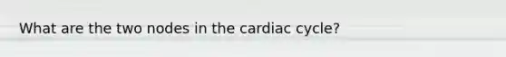 What are the two nodes in the cardiac cycle?