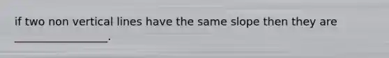 if two non vertical lines have the same slope then they are _________________.