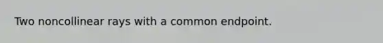 Two noncollinear rays with a common endpoint.