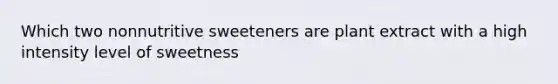 Which two nonnutritive sweeteners are plant extract with a high intensity level of sweetness