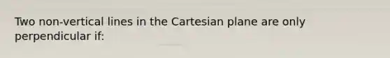 Two non-vertical lines in the Cartesian plane are only perpendicular if: