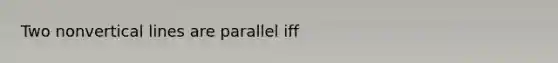 Two non<a href='https://www.questionai.com/knowledge/k6j3Z69xQg-vertical-line' class='anchor-knowledge'>vertical line</a>s are parallel iff
