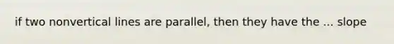 if two nonvertical lines are parallel, then they have the ... slope