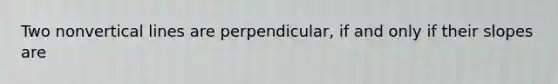 Two nonvertical lines are perpendicular, if and only if their slopes are