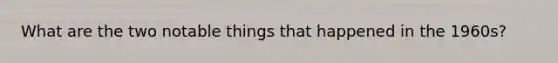 What are the two notable things that happened in the 1960s?
