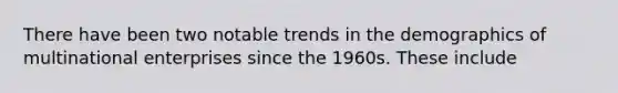 There have been two notable trends in the demographics of multinational enterprises since the 1960s. These include