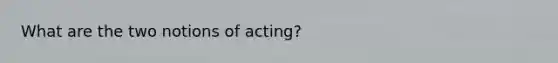 What are the two notions of acting?