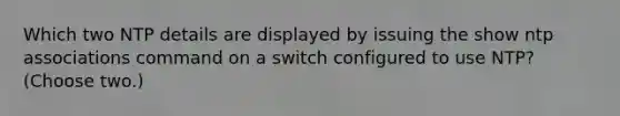 Which two NTP details are displayed by issuing the show ntp associations command on a switch configured to use NTP? (Choose two.)