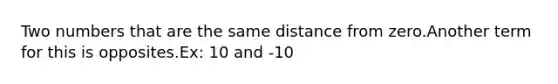 Two numbers that are the same distance from zero.Another term for this is opposites.Ex: 10 and -10