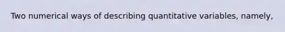 Two numerical ways of describing quantitative variables, namely,