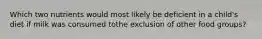 Which two nutrients would most likely be deficient in a child's diet if milk was consumed tothe exclusion of other food groups?
