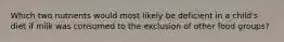 Which two nutrients would most likely be deficient in a child's diet if milk was consumed to the exclusion of other food groups?