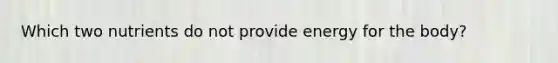 Which two nutrients do not provide energy for the body?