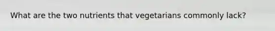 What are the two nutrients that vegetarians commonly lack?