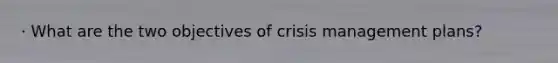 · What are the two objectives of crisis management plans?