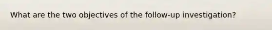 What are the two objectives of the follow-up investigation?