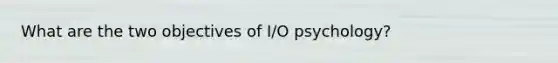 What are the two objectives of I/O psychology?