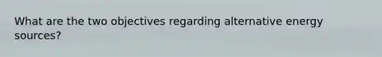 What are the two objectives regarding alternative energy sources?