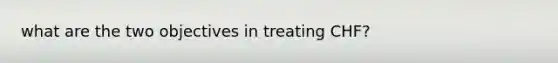 what are the two objectives in treating CHF?