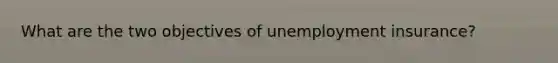 What are the two objectives of unemployment insurance?