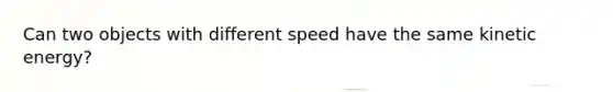 Can two objects with different speed have the same kinetic energy?