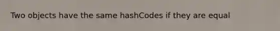 Two objects have the same hashCodes if they are equal