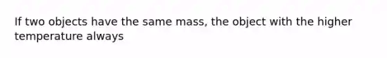 If two objects have the same mass, the object with the higher temperature always