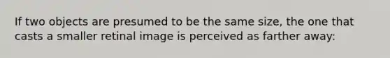 If two objects are presumed to be the same size, the one that casts a smaller retinal image is perceived as farther away: