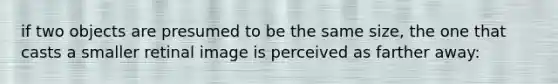 if two objects are presumed to be the same size, the one that casts a smaller retinal image is perceived as farther away: