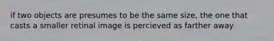 if two objects are presumes to be the same size, the one that casts a smaller retinal image is percieved as farther away