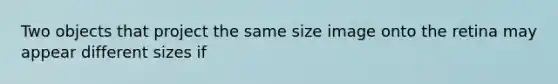 Two objects that project the same size image onto the retina may appear different sizes if