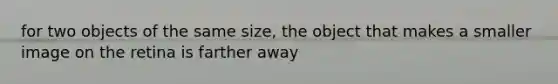 for two objects of the same size, the object that makes a smaller image on the retina is farther away