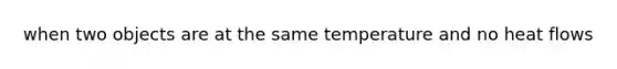 when two objects are at the same temperature and no heat flows