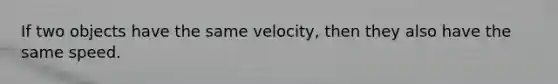 If two objects have the same velocity, then they also have the same speed.