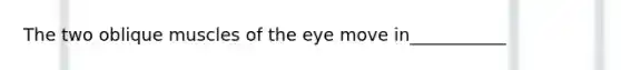 The two oblique muscles of the eye move in___________