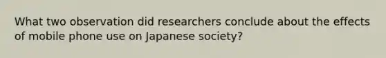 What two observation did researchers conclude about the effects of mobile phone use on Japanese society?