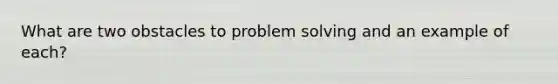 What are two obstacles to <a href='https://www.questionai.com/knowledge/kZi0diIlxK-problem-solving' class='anchor-knowledge'>problem solving</a> and an example of each?