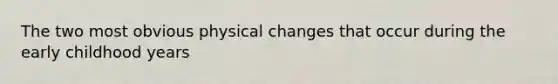 The two most obvious physical changes that occur during the early childhood years