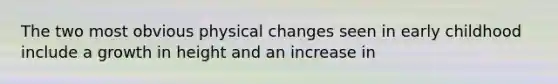 The two most obvious physical changes seen in early childhood include a growth in height and an increase in