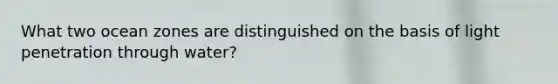 What two ocean zones are distinguished on the basis of light penetration through water?