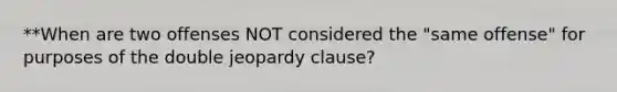 **When are two offenses NOT considered the "same offense" for purposes of the double jeopardy clause?